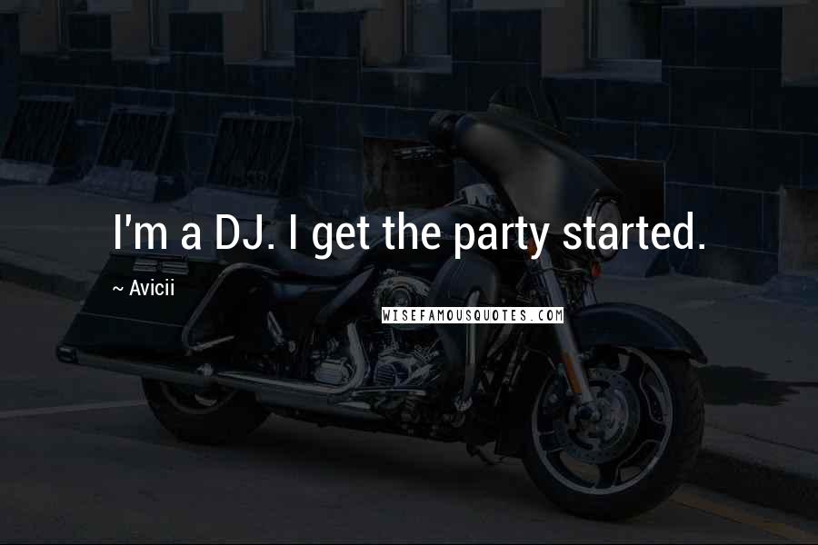 Avicii Quotes: I'm a DJ. I get the party started.