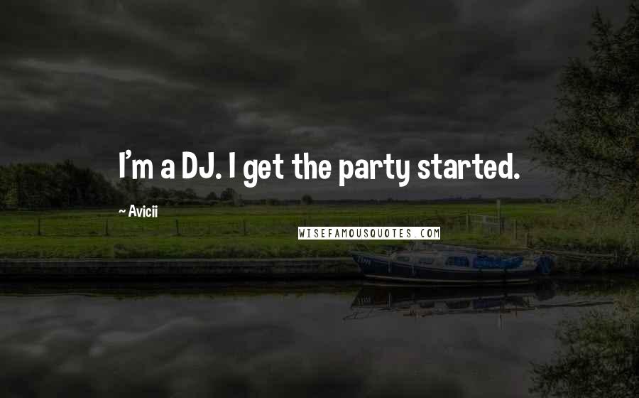 Avicii Quotes: I'm a DJ. I get the party started.