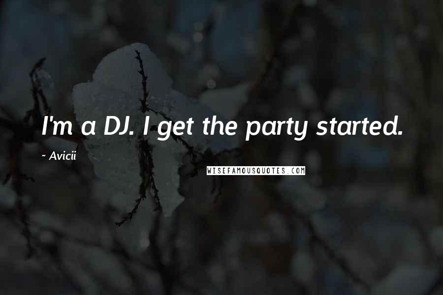 Avicii Quotes: I'm a DJ. I get the party started.