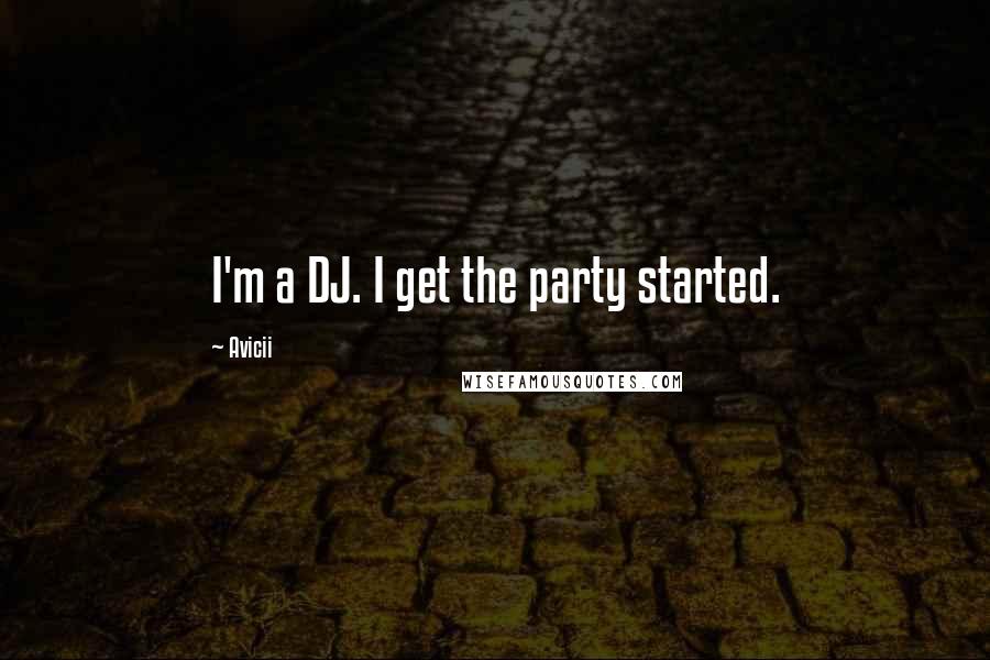 Avicii Quotes: I'm a DJ. I get the party started.