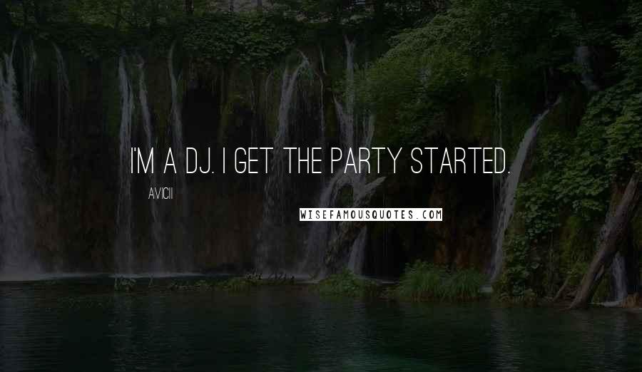 Avicii Quotes: I'm a DJ. I get the party started.