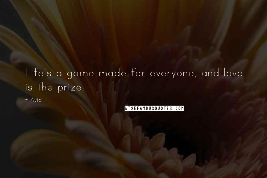 Avicii Quotes: Life's a game made for everyone, and love is the prize.