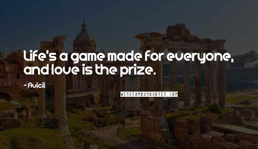 Avicii Quotes: Life's a game made for everyone, and love is the prize.