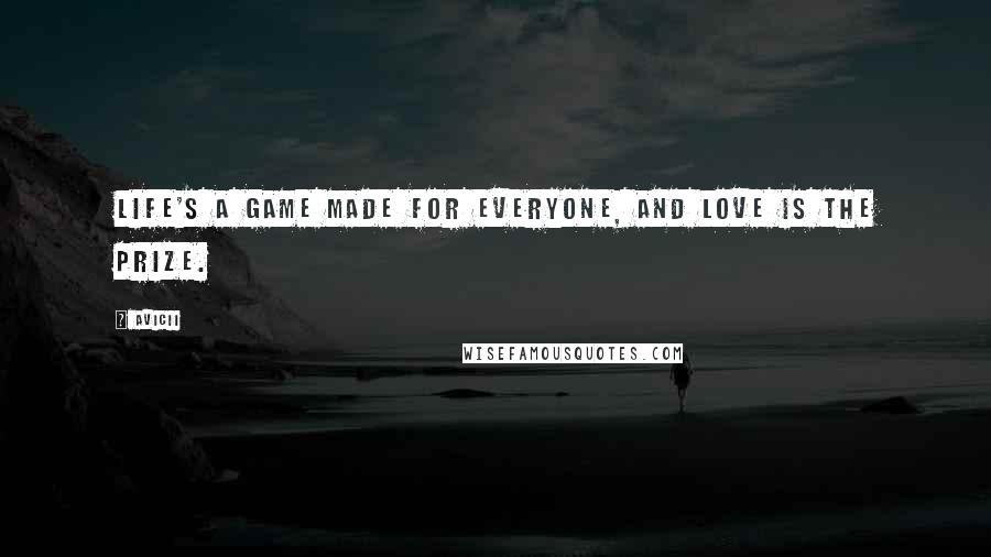 Avicii Quotes: Life's a game made for everyone, and love is the prize.