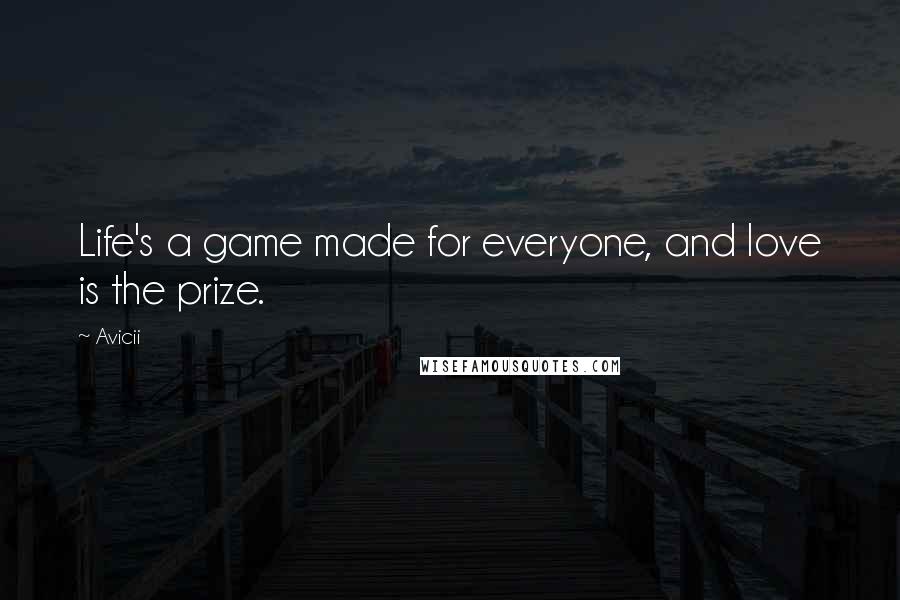 Avicii Quotes: Life's a game made for everyone, and love is the prize.