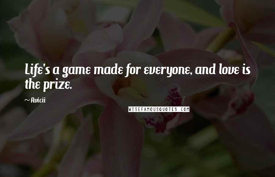 Avicii Quotes: Life's a game made for everyone, and love is the prize.