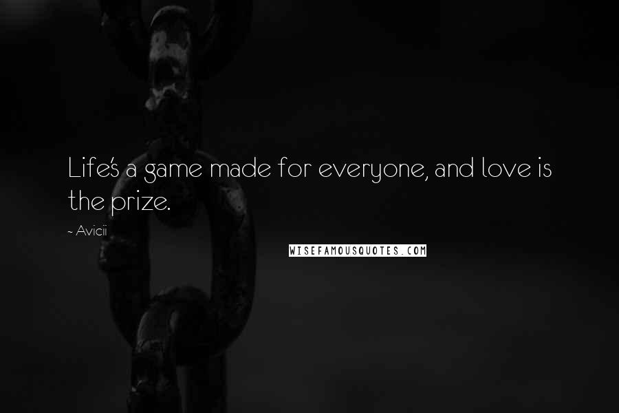 Avicii Quotes: Life's a game made for everyone, and love is the prize.