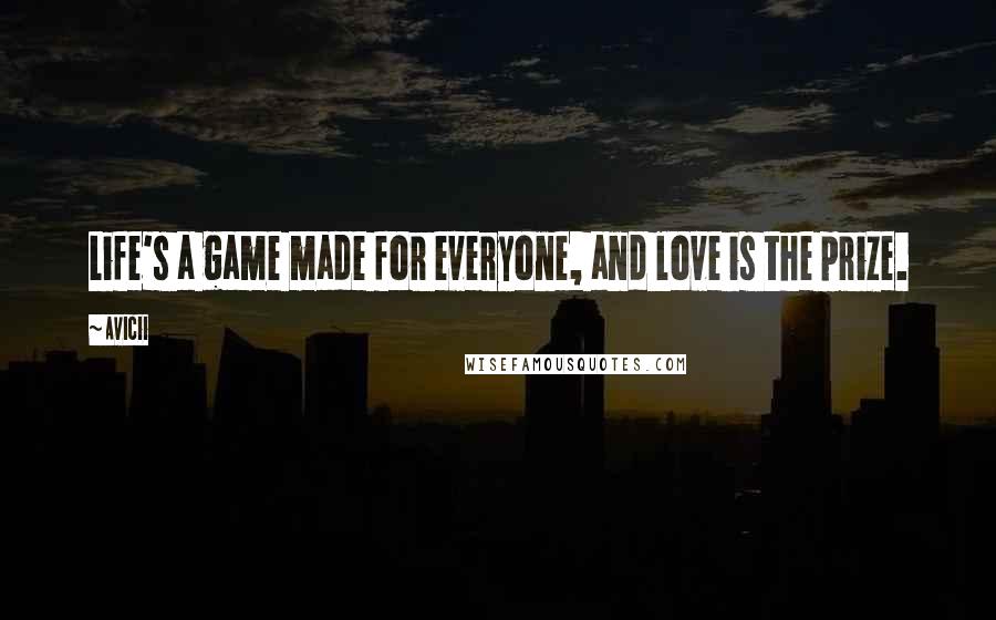 Avicii Quotes: Life's a game made for everyone, and love is the prize.