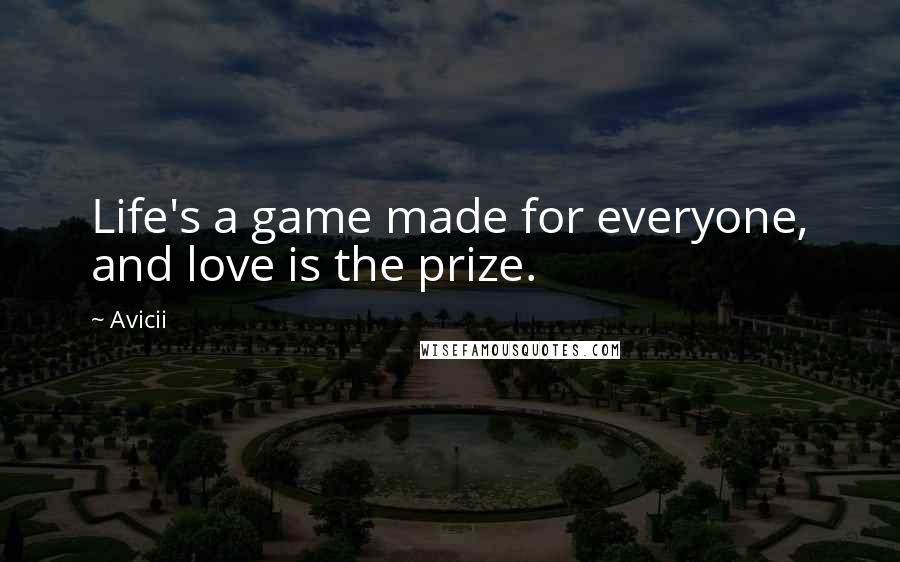 Avicii Quotes: Life's a game made for everyone, and love is the prize.