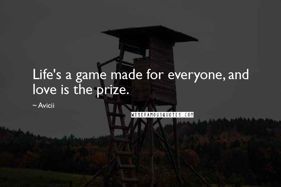 Avicii Quotes: Life's a game made for everyone, and love is the prize.