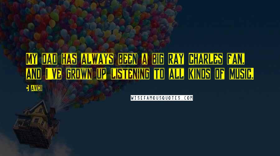 Avicii Quotes: My dad has always been a big Ray Charles fan, and I've grown up listening to all kinds of music.