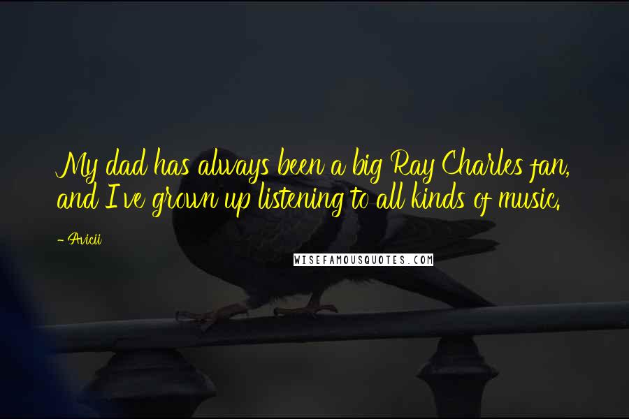 Avicii Quotes: My dad has always been a big Ray Charles fan, and I've grown up listening to all kinds of music.