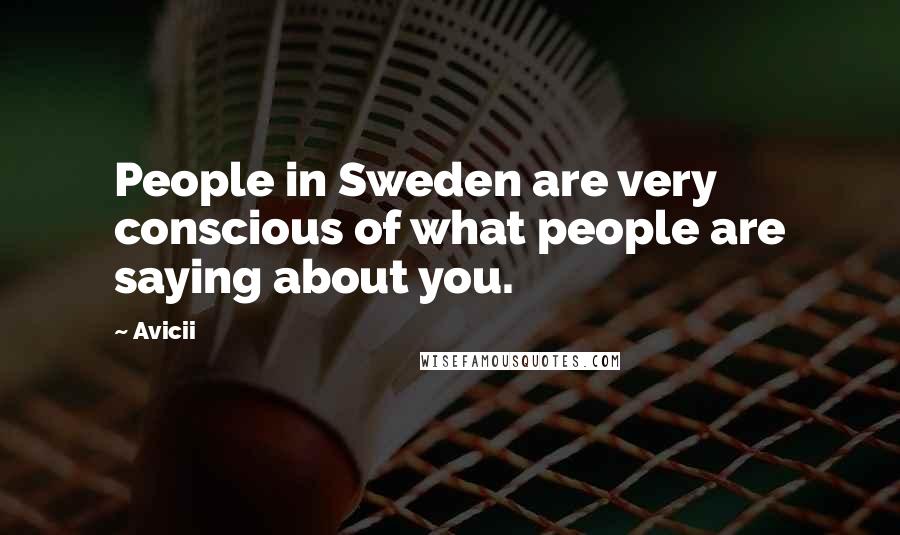 Avicii Quotes: People in Sweden are very conscious of what people are saying about you.