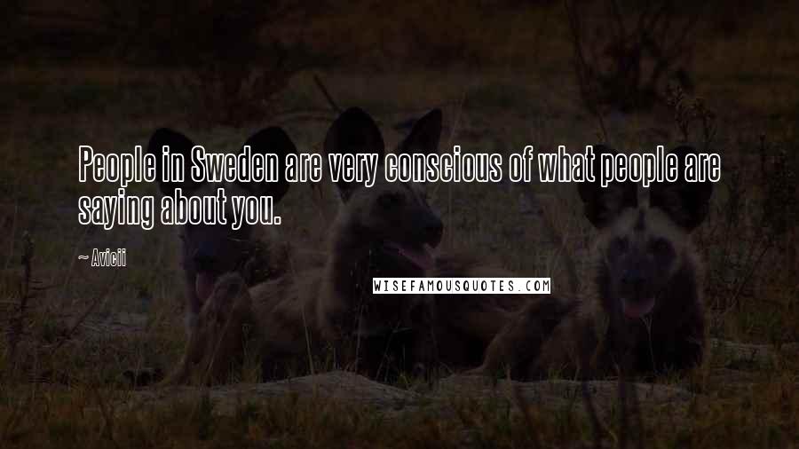 Avicii Quotes: People in Sweden are very conscious of what people are saying about you.