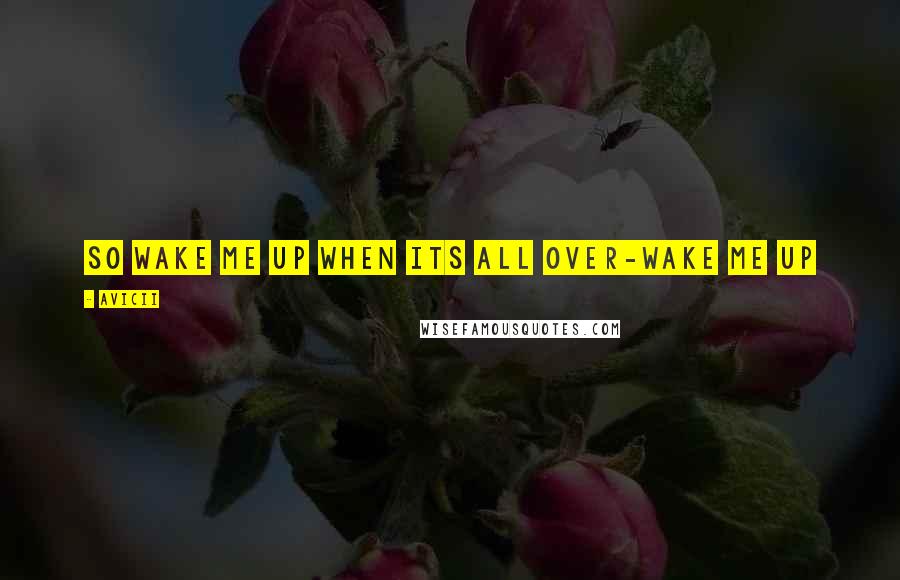 Avicii Quotes: So wake me up when its all over-Wake Me Up