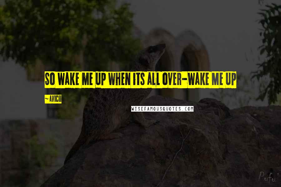 Avicii Quotes: So wake me up when its all over-Wake Me Up