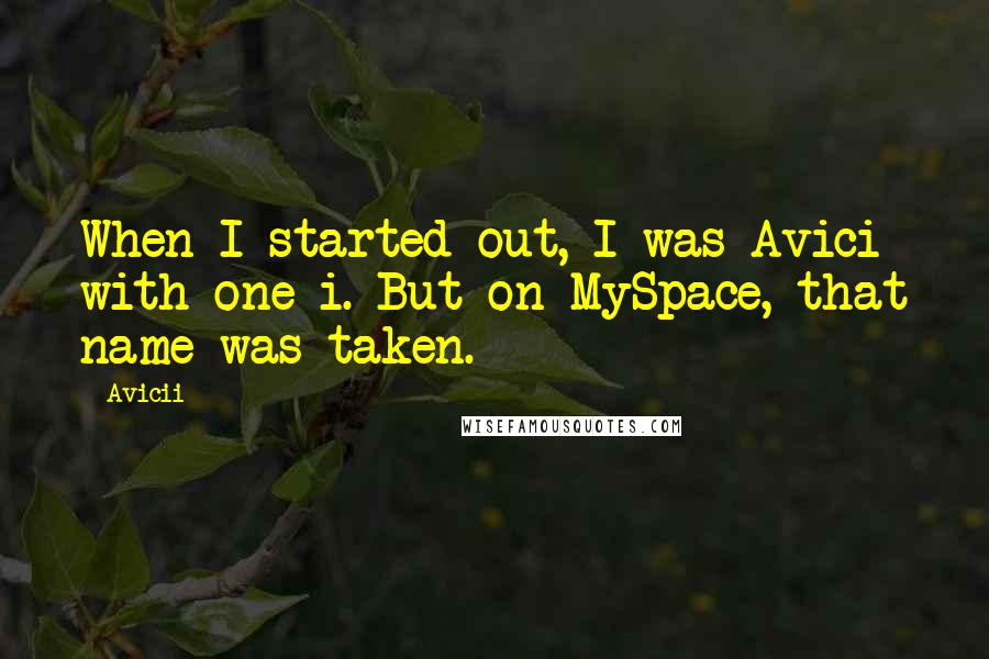 Avicii Quotes: When I started out, I was Avici with one i. But on MySpace, that name was taken.