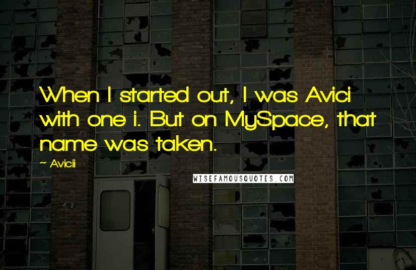 Avicii Quotes: When I started out, I was Avici with one i. But on MySpace, that name was taken.