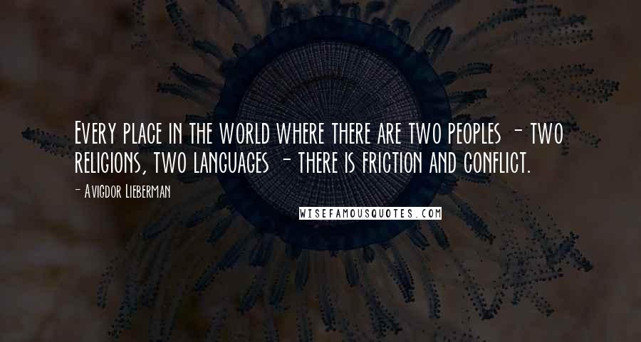 Avigdor Lieberman Quotes: Every place in the world where there are two peoples - two religions, two languages - there is friction and conflict.