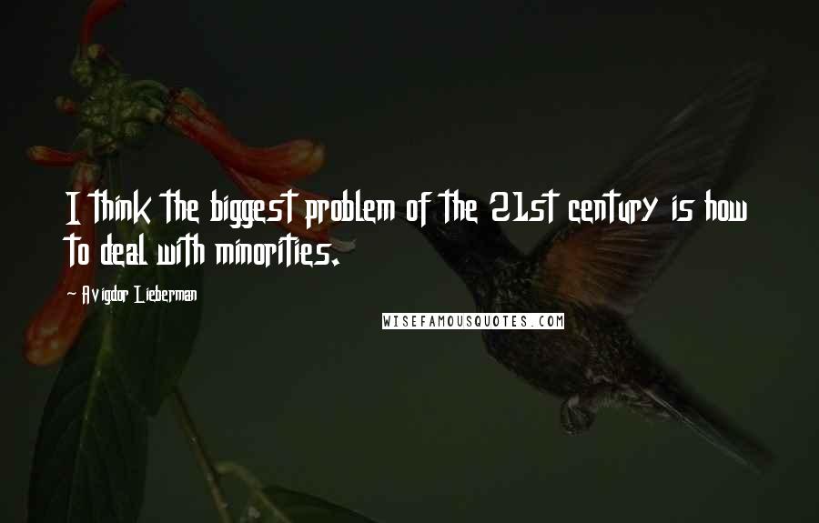Avigdor Lieberman Quotes: I think the biggest problem of the 21st century is how to deal with minorities.