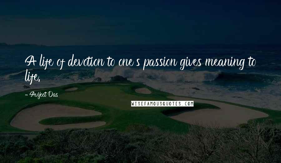 Avijeet Das Quotes: A life of devotion to one's passion gives meaning to life.