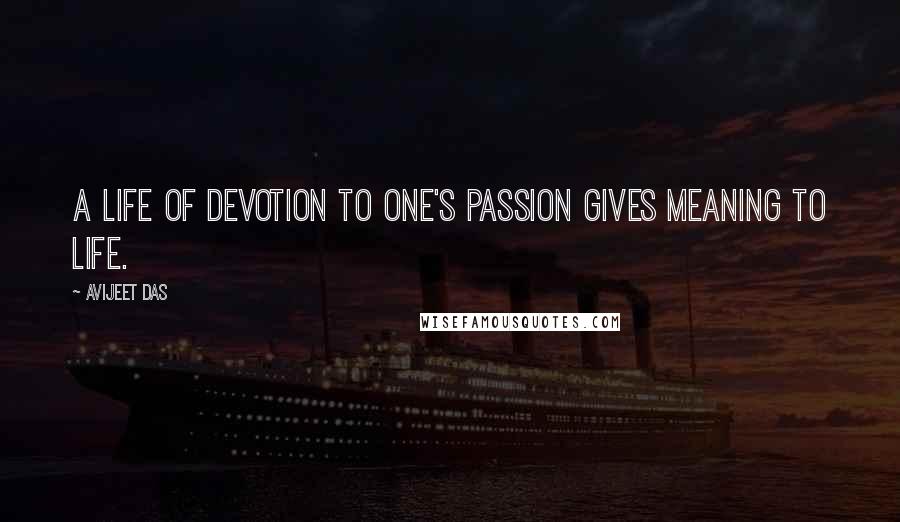 Avijeet Das Quotes: A life of devotion to one's passion gives meaning to life.