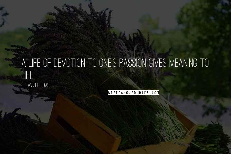 Avijeet Das Quotes: A life of devotion to one's passion gives meaning to life.