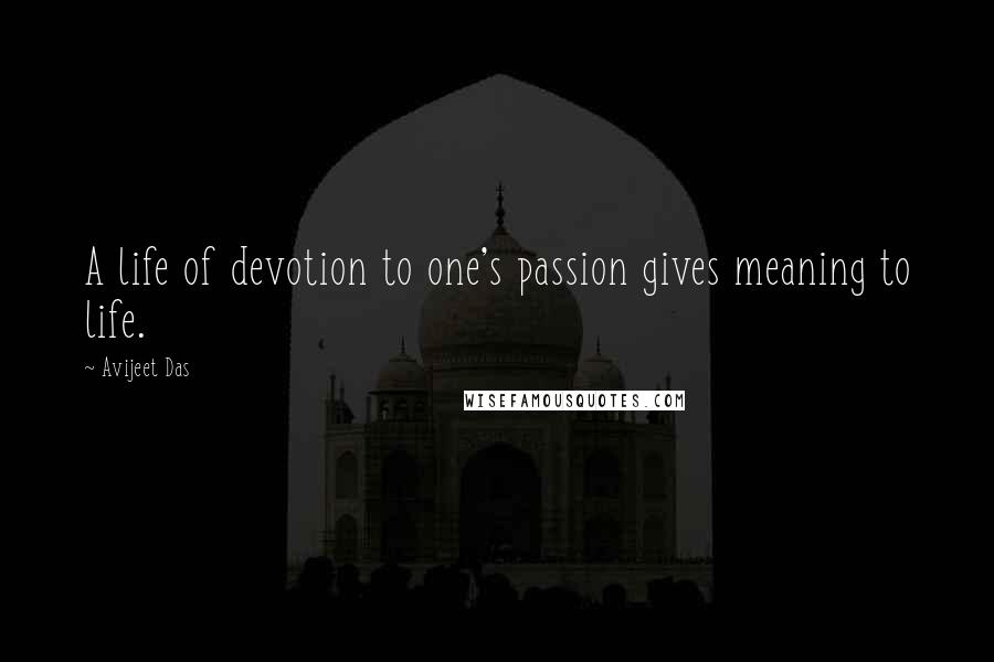 Avijeet Das Quotes: A life of devotion to one's passion gives meaning to life.