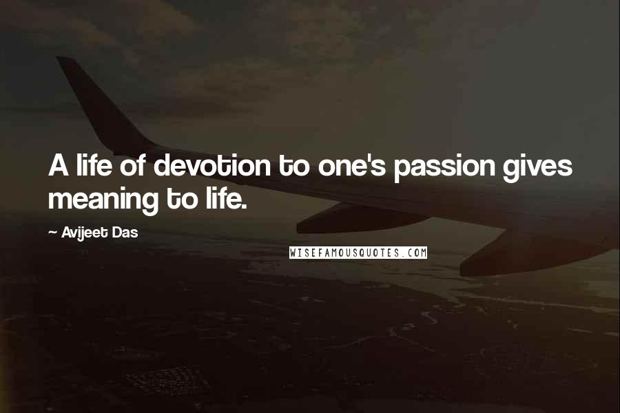 Avijeet Das Quotes: A life of devotion to one's passion gives meaning to life.