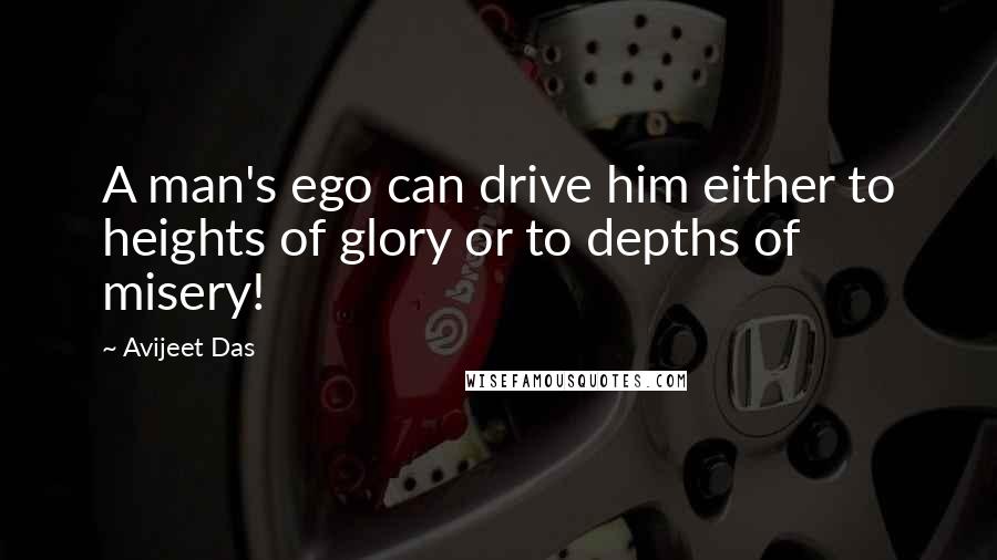 Avijeet Das Quotes: A man's ego can drive him either to heights of glory or to depths of misery!
