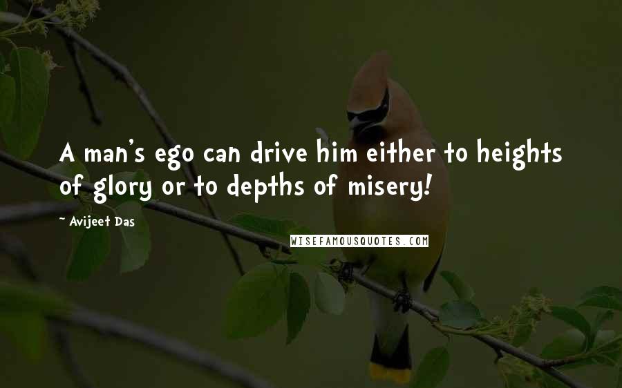 Avijeet Das Quotes: A man's ego can drive him either to heights of glory or to depths of misery!
