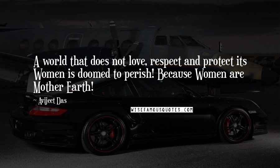 Avijeet Das Quotes: A world that does not love, respect and protect its Women is doomed to perish! Because Women are Mother Earth!