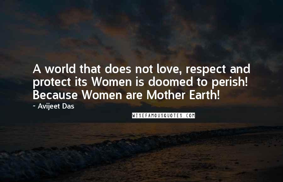 Avijeet Das Quotes: A world that does not love, respect and protect its Women is doomed to perish! Because Women are Mother Earth!