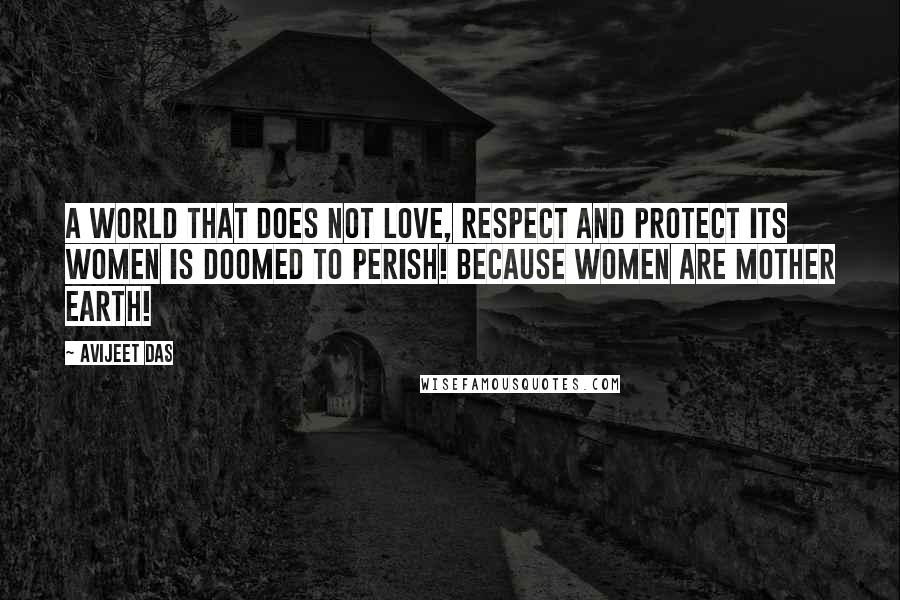 Avijeet Das Quotes: A world that does not love, respect and protect its Women is doomed to perish! Because Women are Mother Earth!