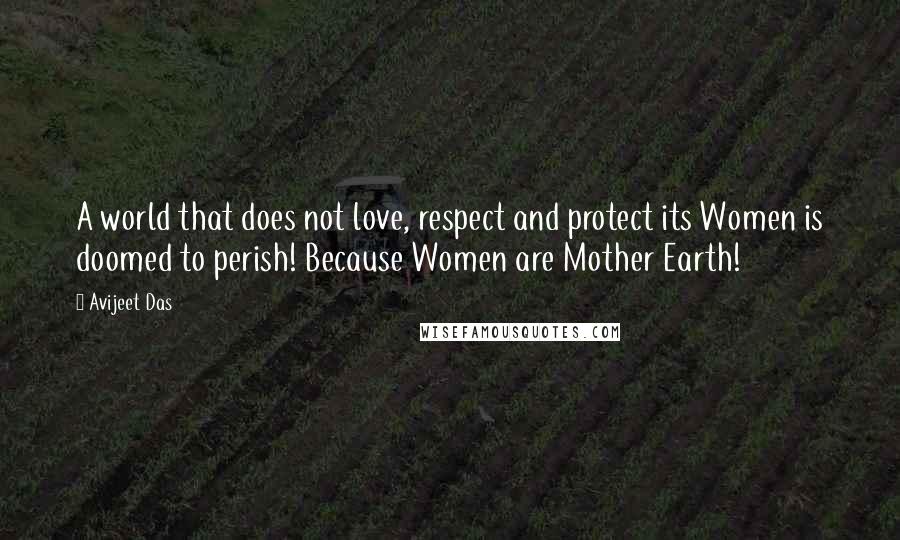 Avijeet Das Quotes: A world that does not love, respect and protect its Women is doomed to perish! Because Women are Mother Earth!