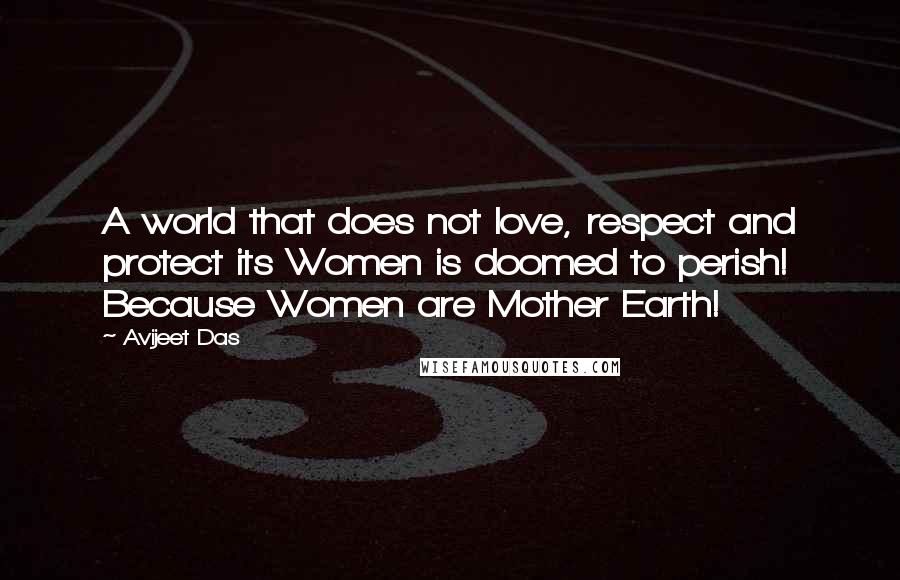 Avijeet Das Quotes: A world that does not love, respect and protect its Women is doomed to perish! Because Women are Mother Earth!