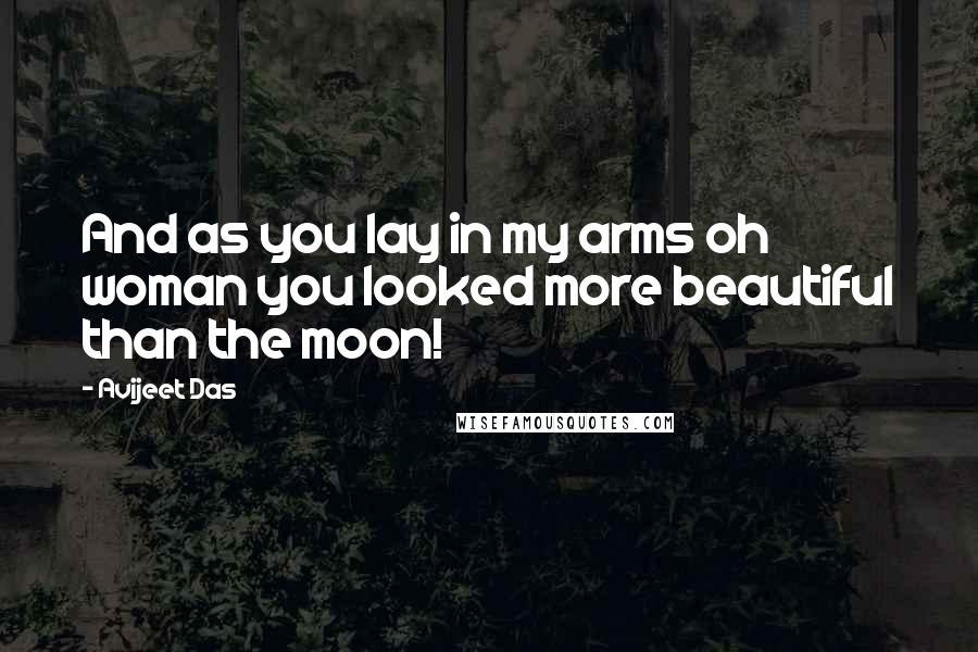 Avijeet Das Quotes: And as you lay in my arms oh woman you looked more beautiful than the moon!