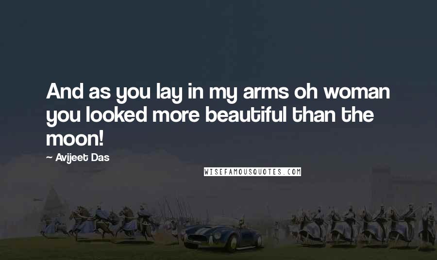 Avijeet Das Quotes: And as you lay in my arms oh woman you looked more beautiful than the moon!