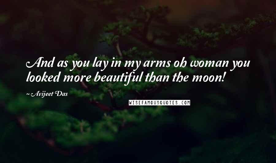 Avijeet Das Quotes: And as you lay in my arms oh woman you looked more beautiful than the moon!