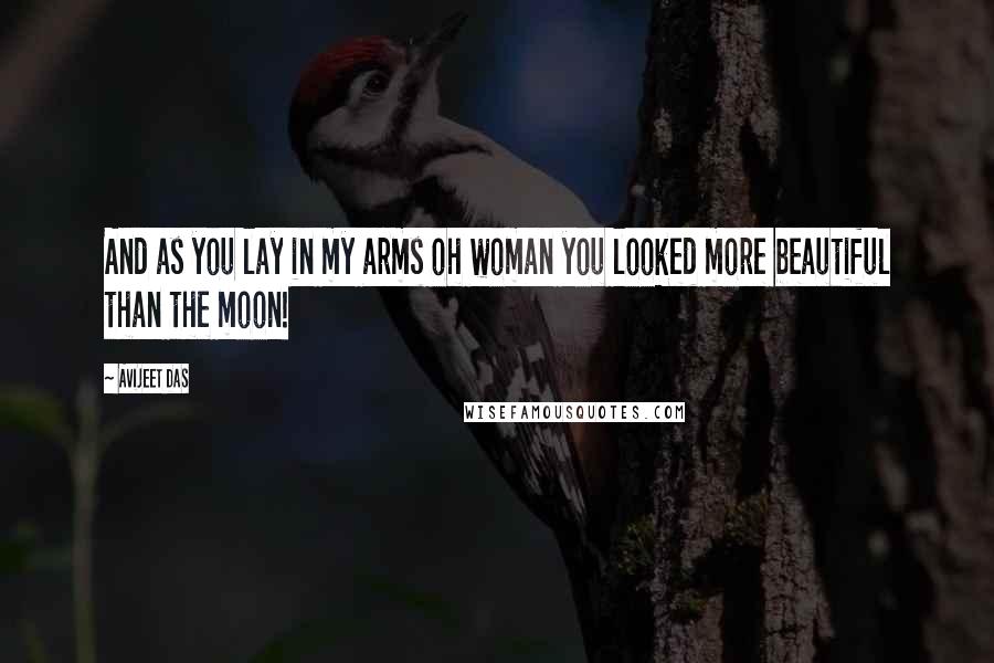 Avijeet Das Quotes: And as you lay in my arms oh woman you looked more beautiful than the moon!