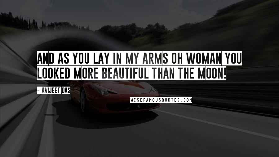 Avijeet Das Quotes: And as you lay in my arms oh woman you looked more beautiful than the moon!