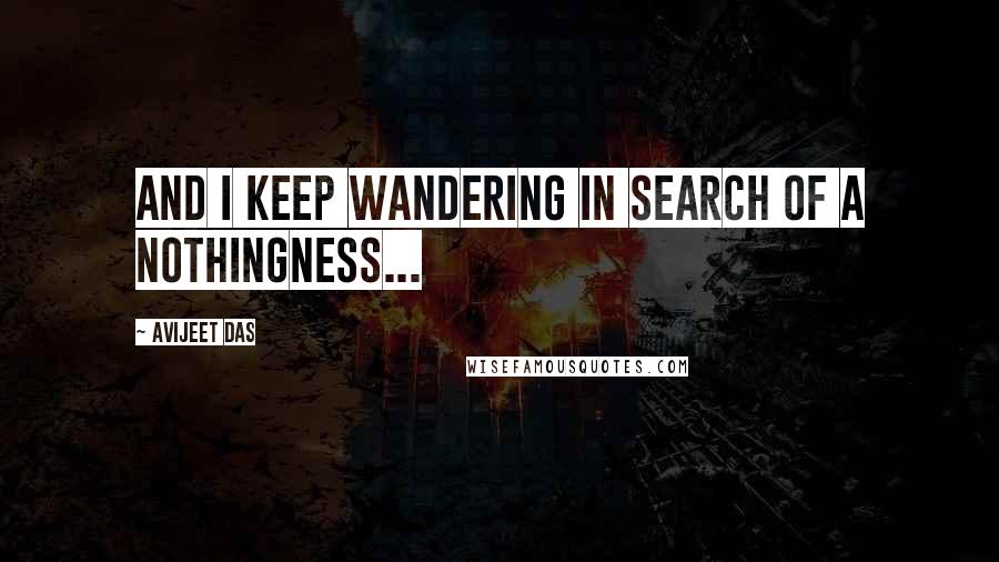 Avijeet Das Quotes: And I keep wandering in search of a nothingness...