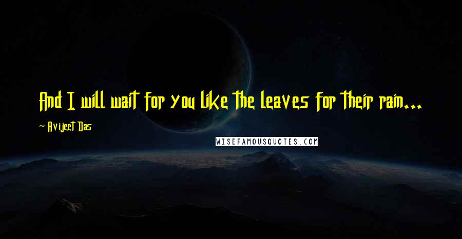 Avijeet Das Quotes: And I will wait for you like the leaves for their rain...