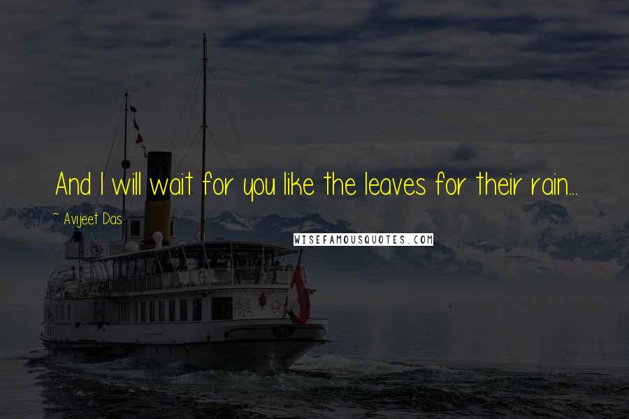 Avijeet Das Quotes: And I will wait for you like the leaves for their rain...