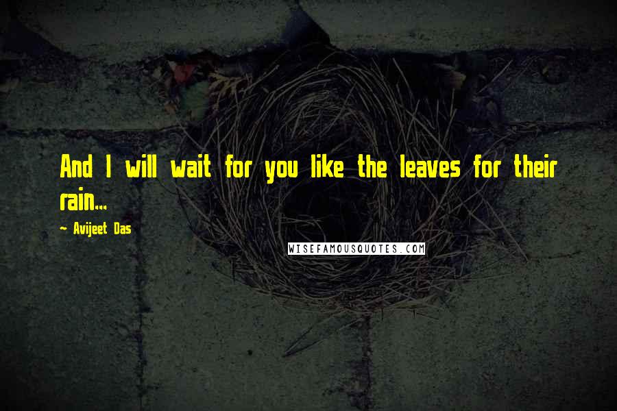 Avijeet Das Quotes: And I will wait for you like the leaves for their rain...