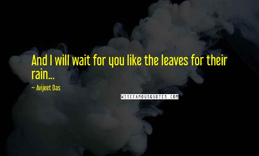 Avijeet Das Quotes: And I will wait for you like the leaves for their rain...