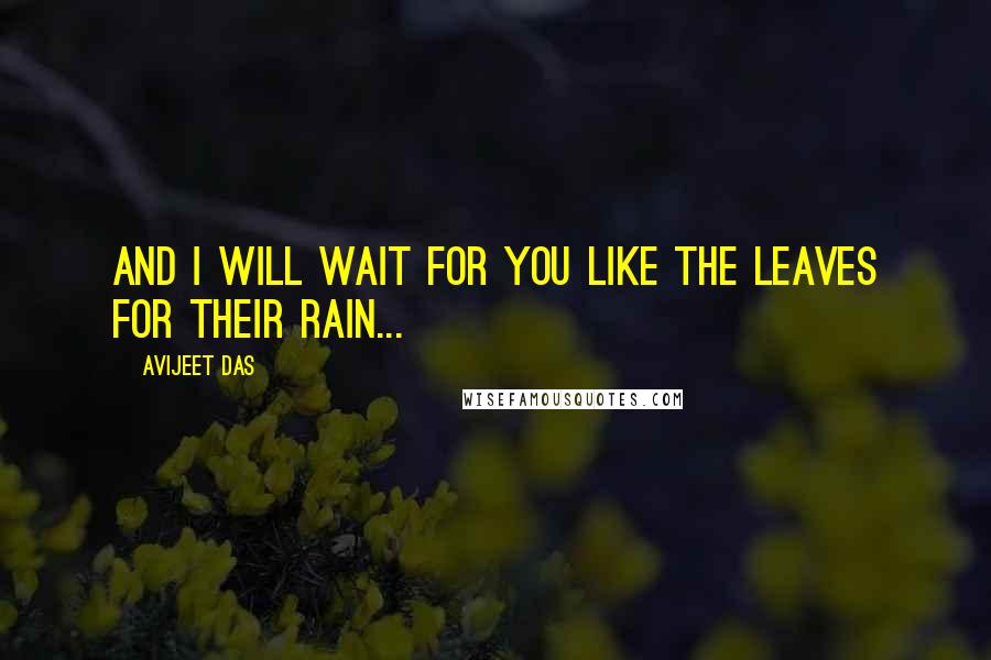 Avijeet Das Quotes: And I will wait for you like the leaves for their rain...