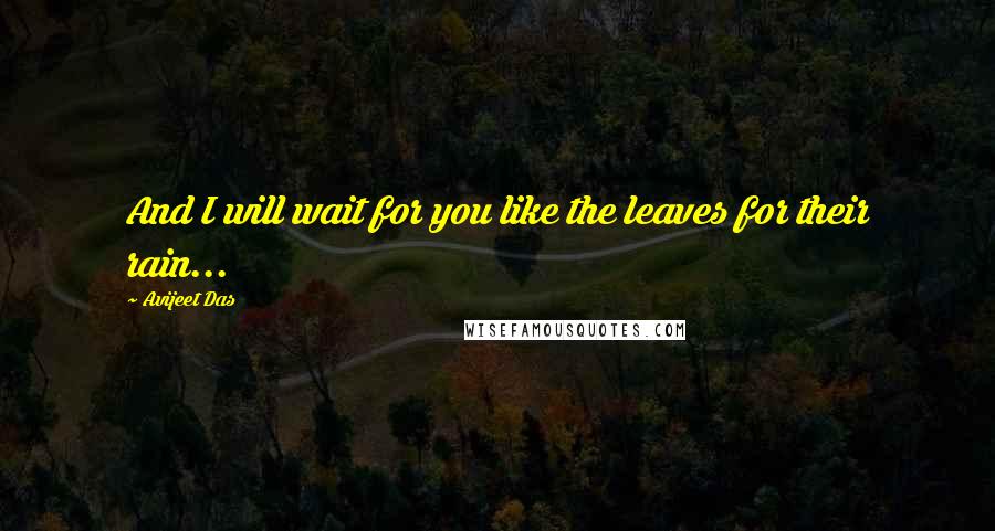 Avijeet Das Quotes: And I will wait for you like the leaves for their rain...