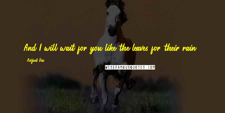 Avijeet Das Quotes: And I will wait for you like the leaves for their rain...