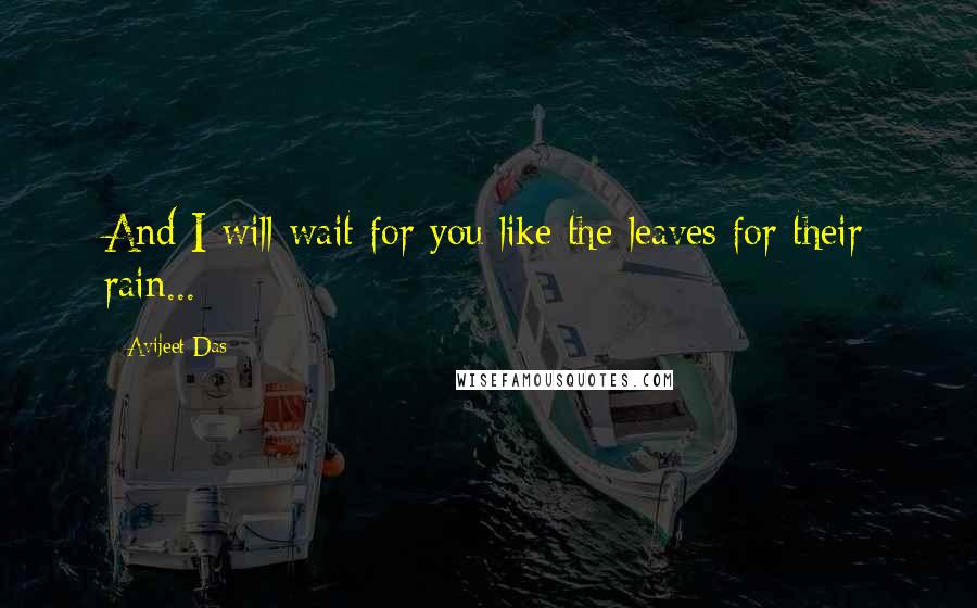 Avijeet Das Quotes: And I will wait for you like the leaves for their rain...